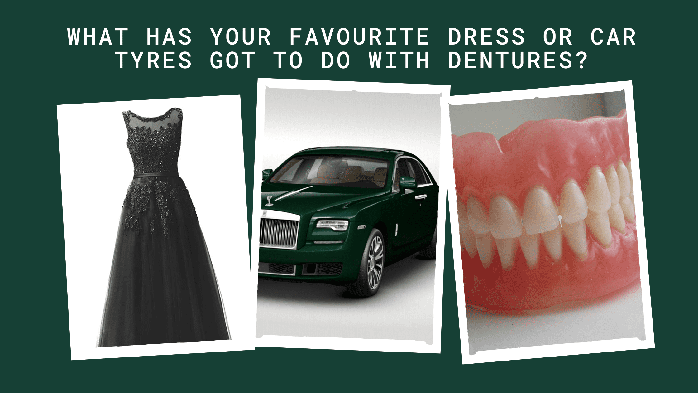 What has your favourite dress or car tyres got to do with dentures_